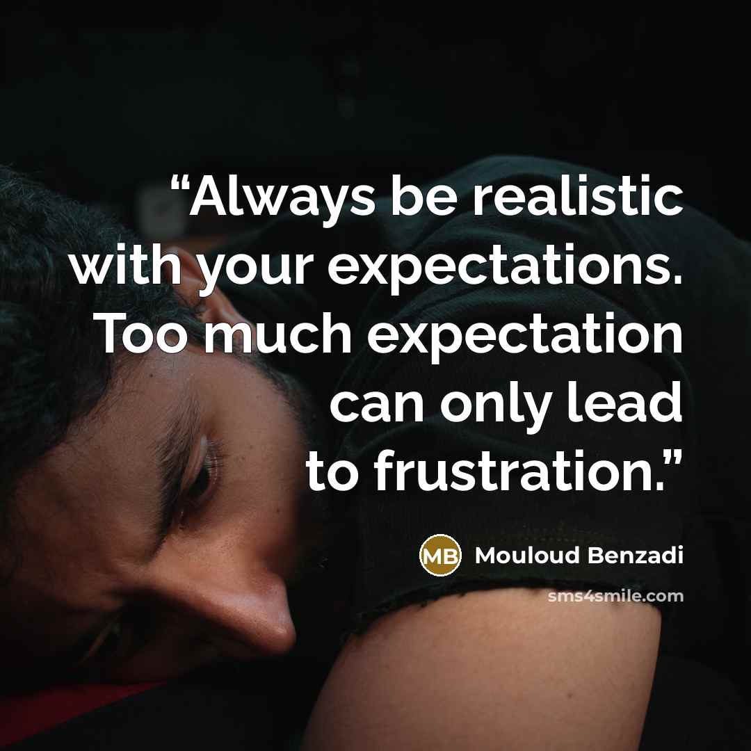 “Always be realistic with your expectations. Too much expectation can only lead to frustration.” quote by Mouloud Benzadi