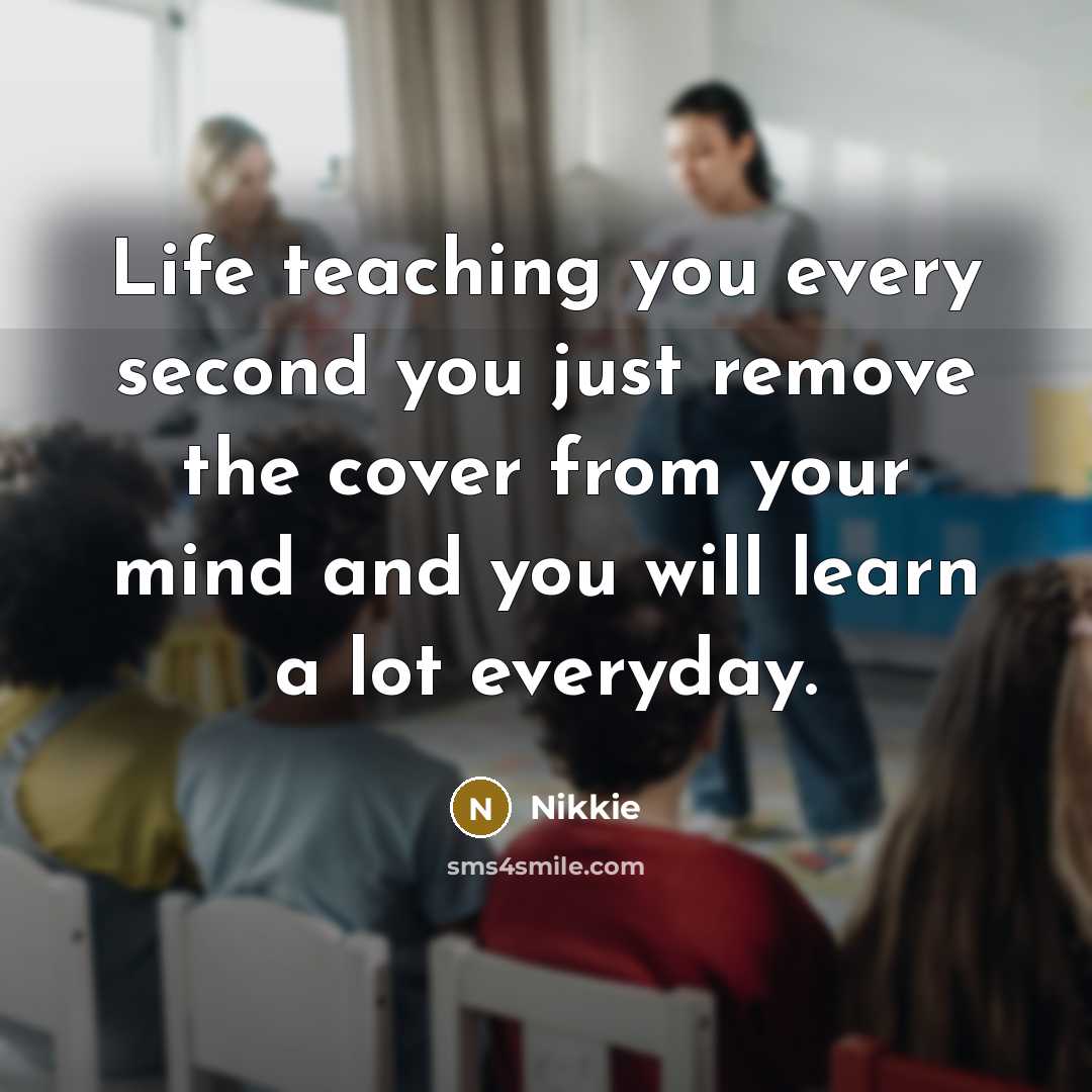 “Life teaching you every second you just remove the cover from your mind and you will learn a lot everyday.” quote by Nikkie