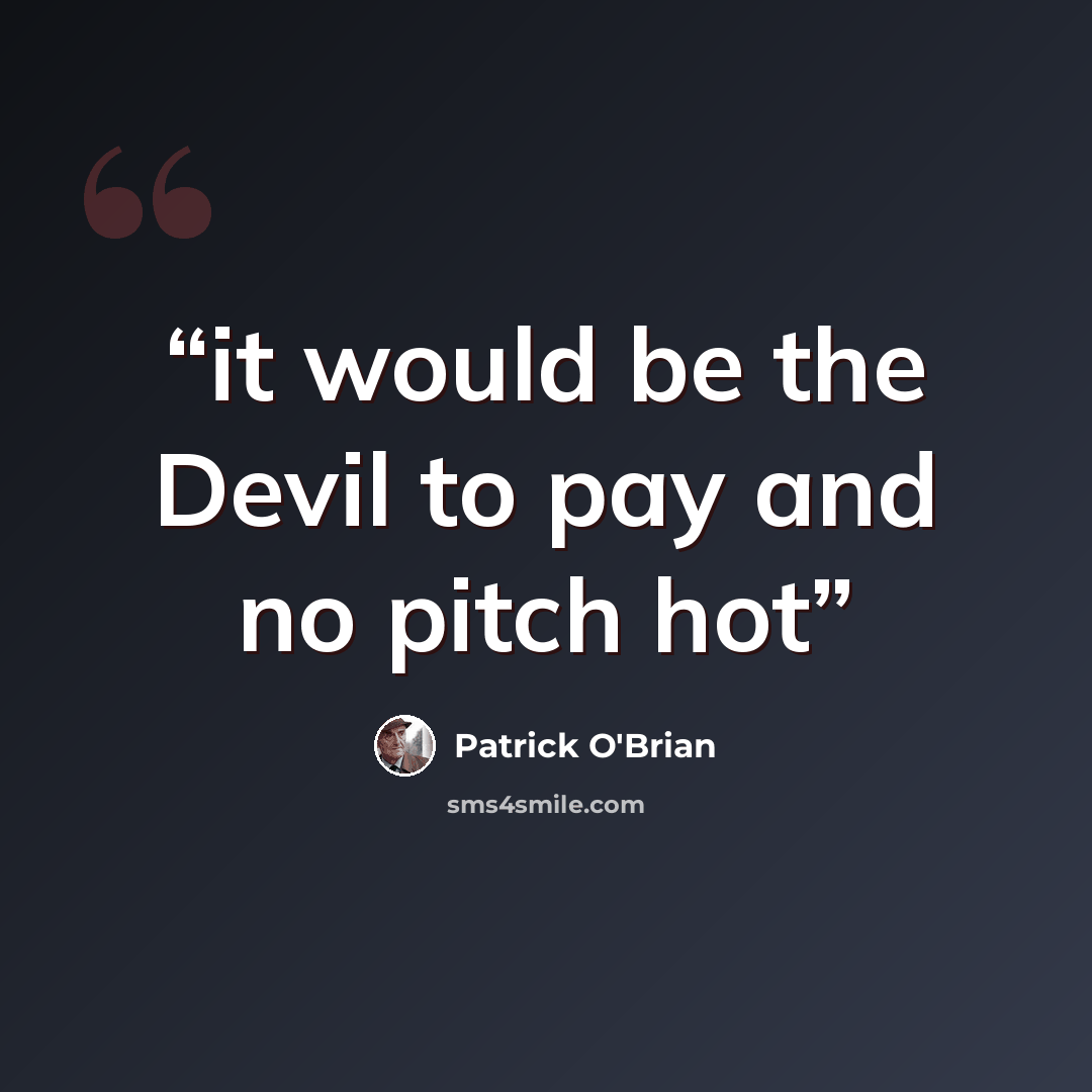 “it would be the Devil to pay and no pitch hot” quote by Patrick O'Brian