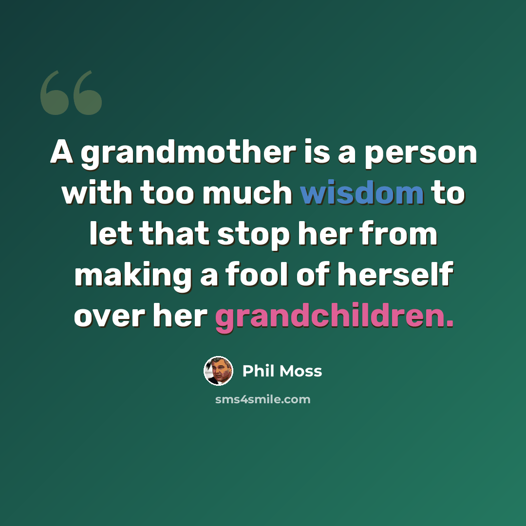 “A grandmother is a person with too much wisdom to let that stop her from making a fool of herself over her grandchildren.” quote by Phil Moss