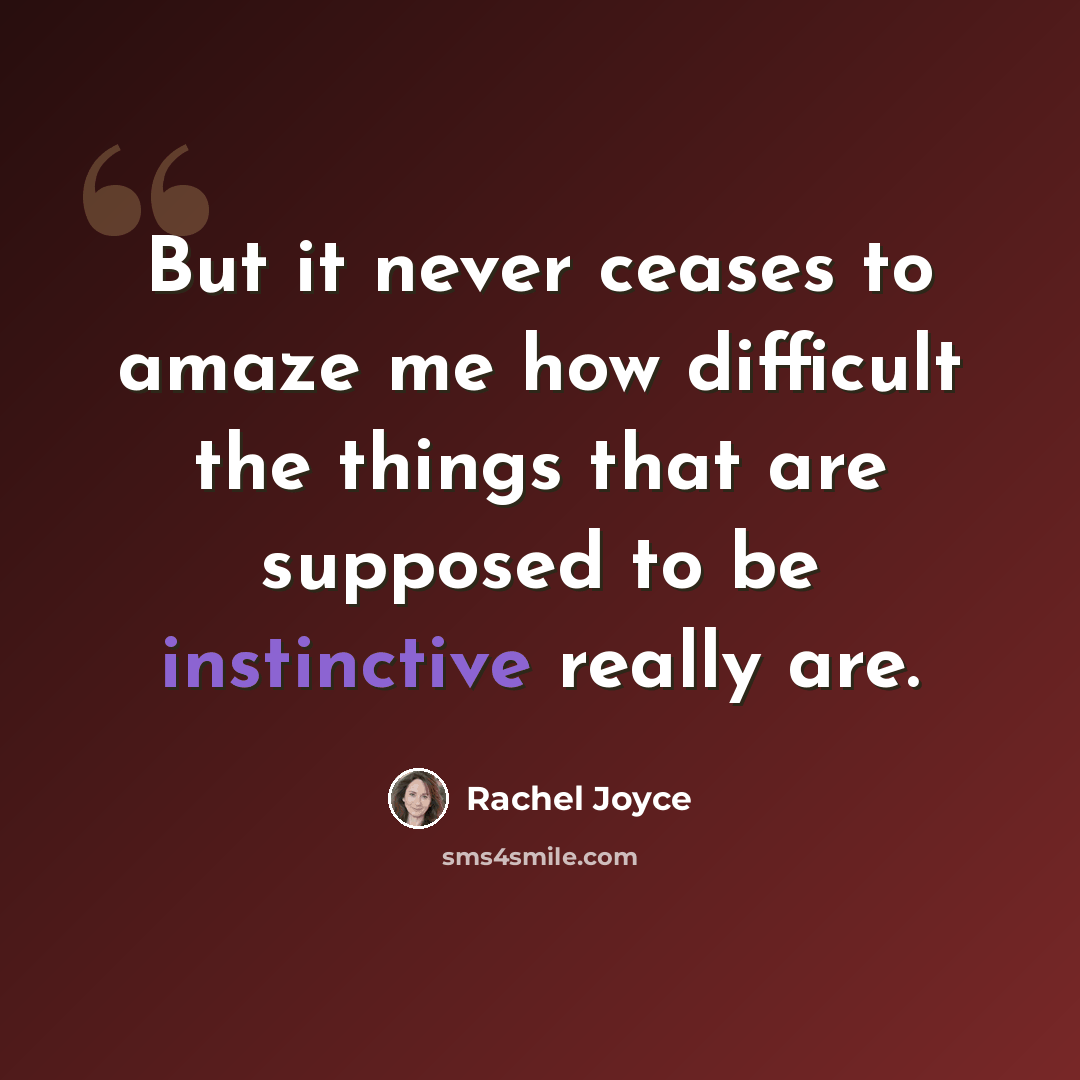 “But it never ceases to amaze me how difficult the things that are supposed to be instinctive really are.” quote by Rachel Joyce