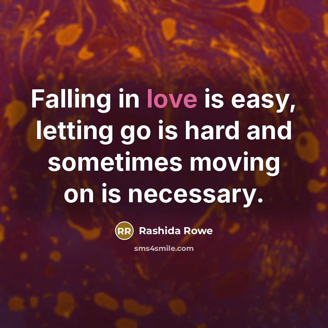 “Falling in love is easy, letting go is hard and sometimes moving on is necessary.” quote by Rashida Rowe