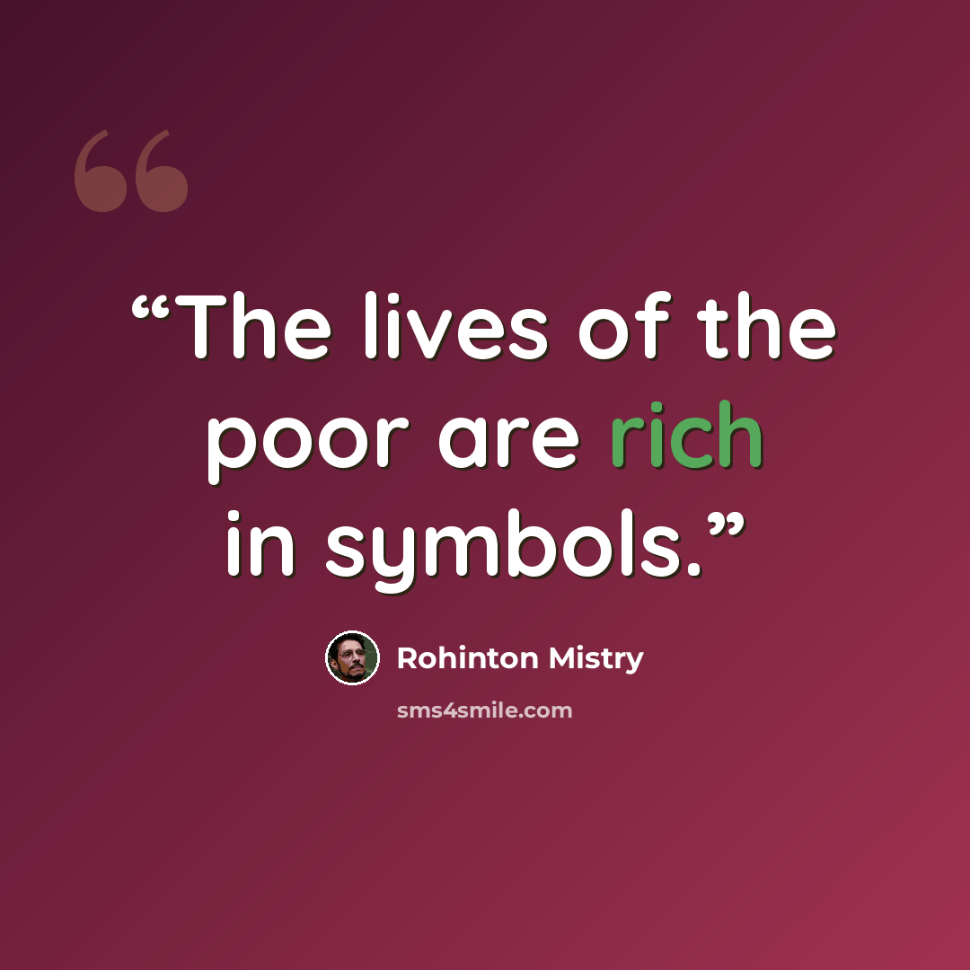 “The lives of the poor are rich in symbols.” quote by Rohinton Mistry