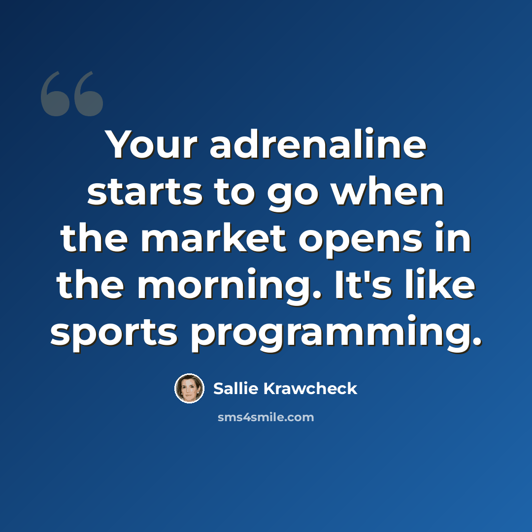 “Your adrenaline starts to go when the market opens in the morning. It's like sports programming.” quote by Sallie Krawcheck