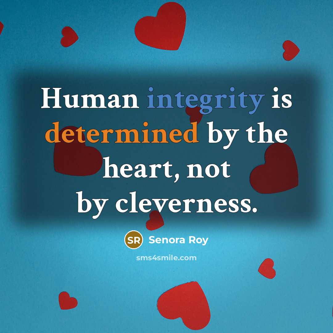 “Human integrity is determined by the heart, not by cleverness.” quote by Senora Roy