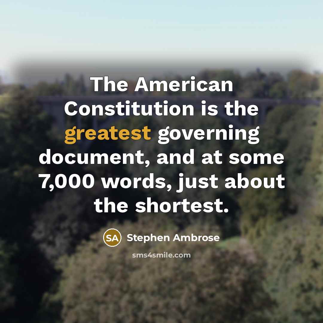 “The American Constitution is the greatest governing document, and at some 7,000 words, just about the shortest.” quote by Stephen Ambrose