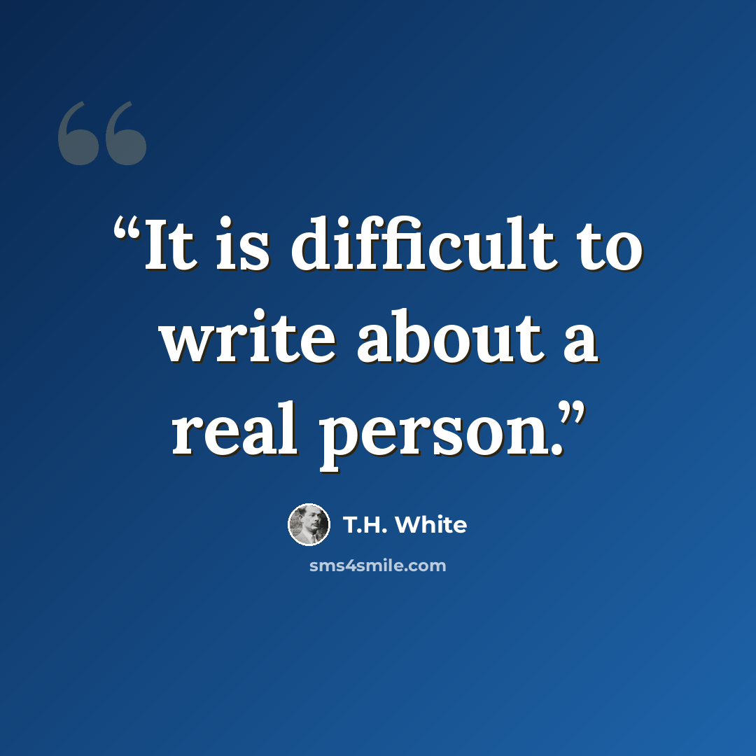 “It is difficult to write about a real person.” quote by T.H. White