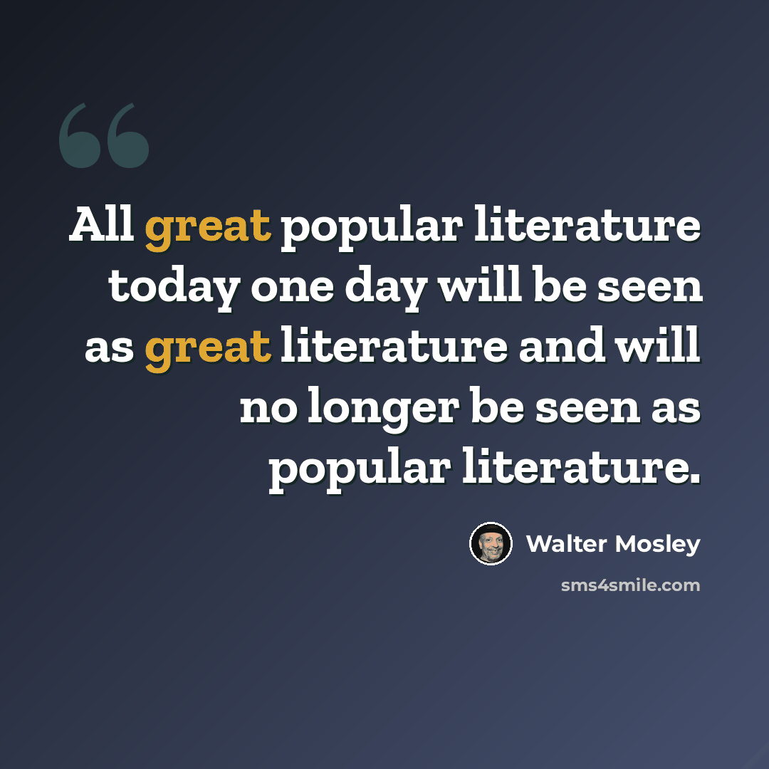 “All great popular literature today one day will be seen as great literature and will no longer be seen as popular literature.” quote by Walter Mosley