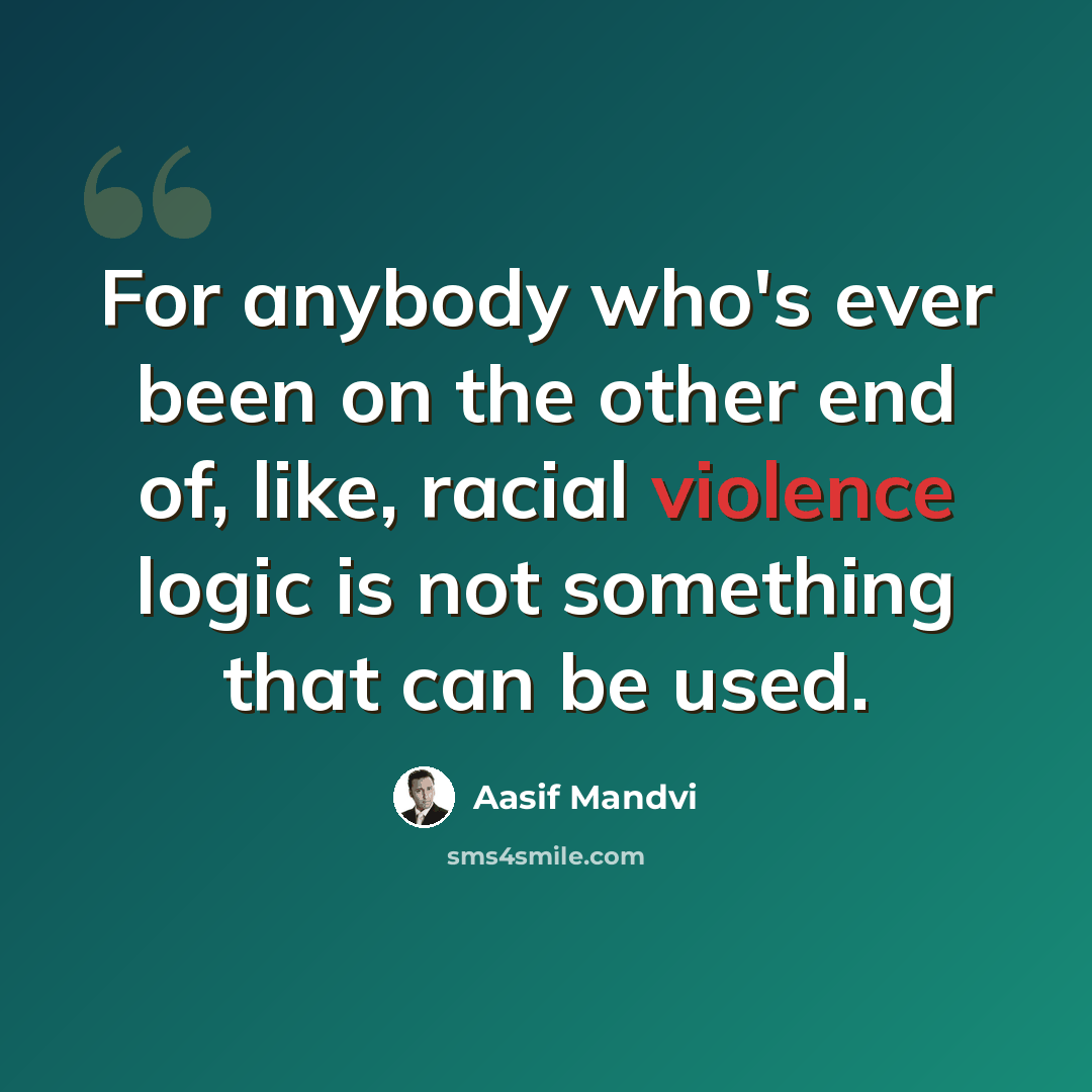“For anybody who's ever been on the other end of, like, racial violence logic is not something that can be used.” quote by Aasif Mandvi