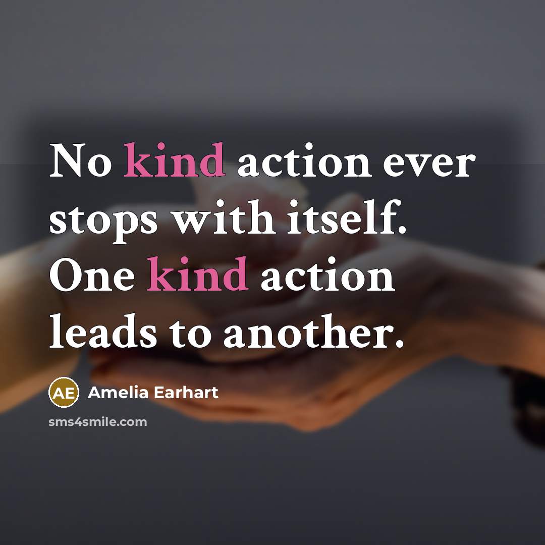 “No kind action ever stops with itself. One kind action leads to another.” quote by Amelia Earhart
