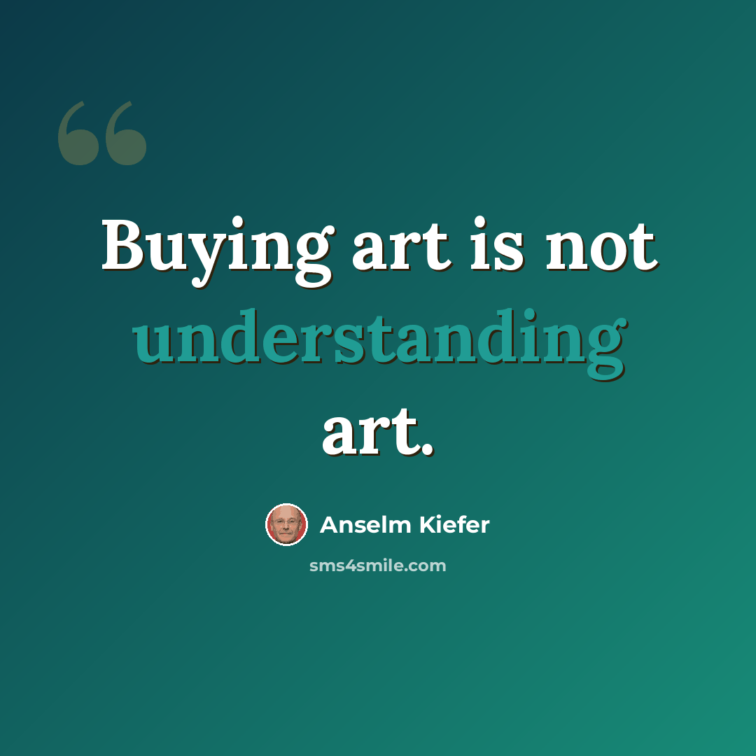 “Buying art is not understanding art.” quote by Anselm Kiefer