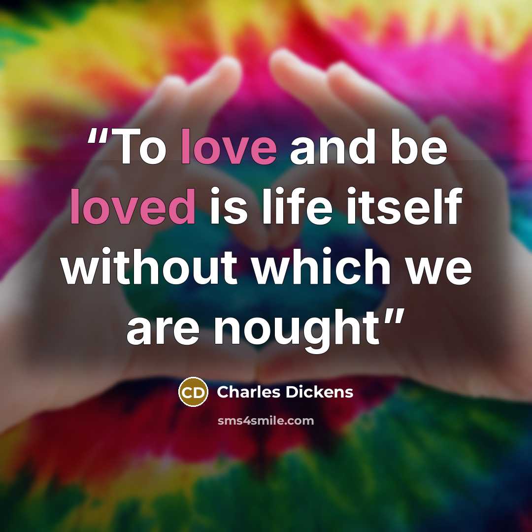 “To love and be loved is life itself without which we are nought” quote by Charles Dickens