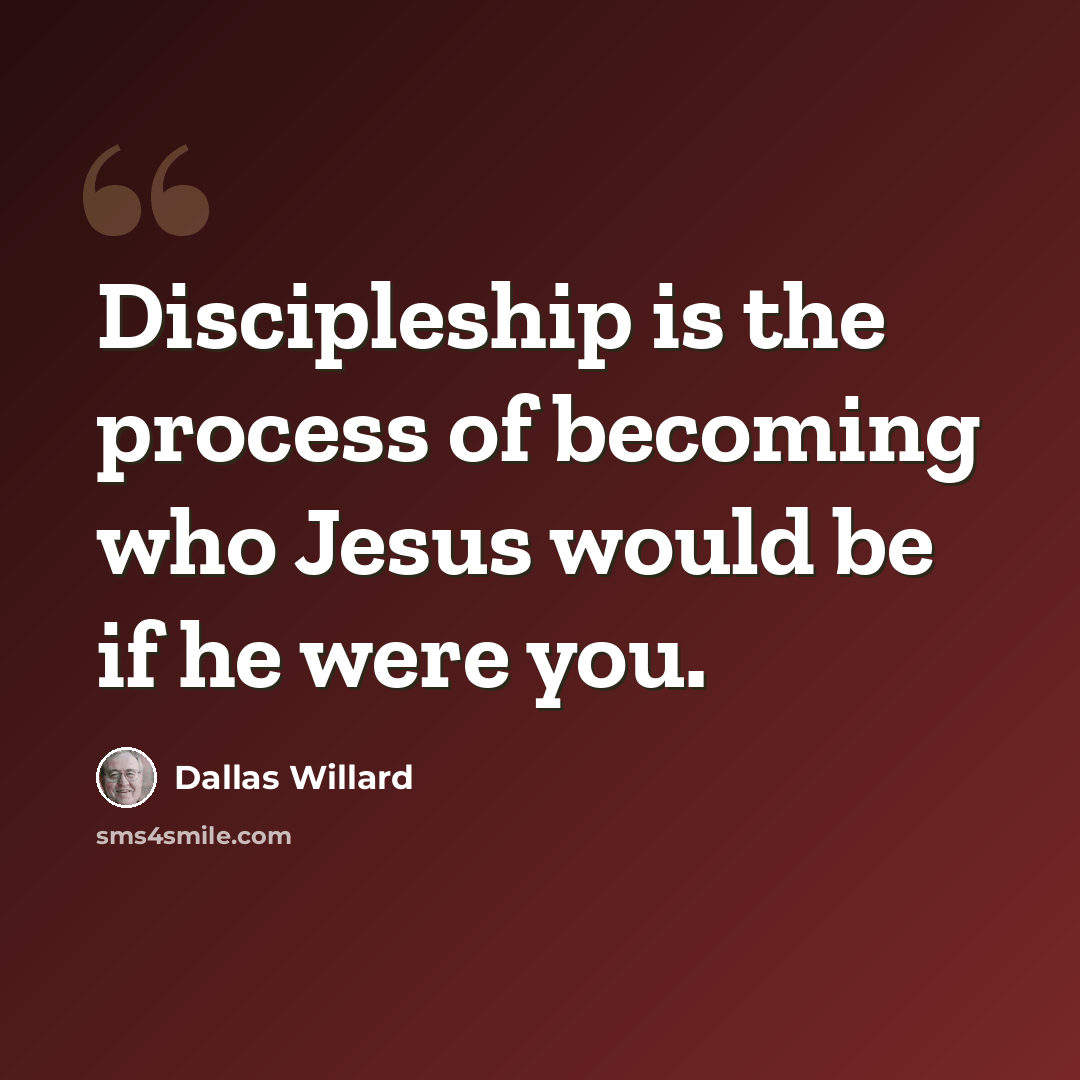 “Discipleship is the process of becoming who Jesus would be if he were you.” quote by Dallas Willard