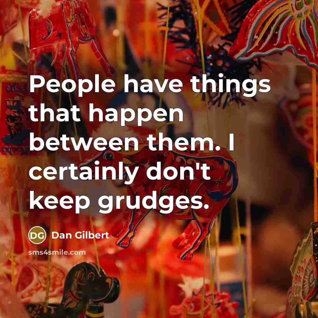 “People have things that happen between them. I certainly don't keep grudges.” quote by Dan Gilbert