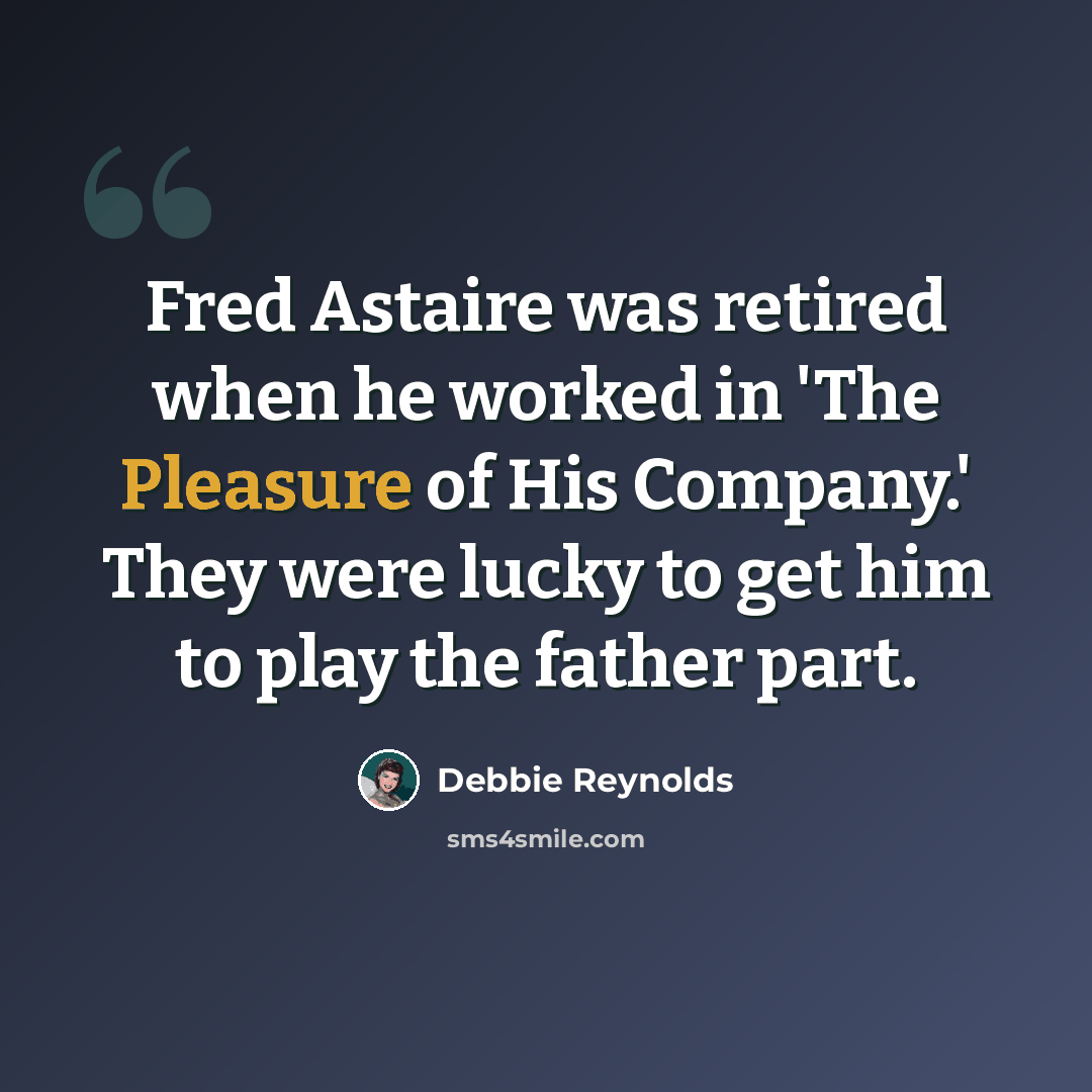 “Fred Astaire was retired when he worked in 'The Pleasure of His Company.' They were lucky to get him to play the father part.” quote by Debbie Reynolds