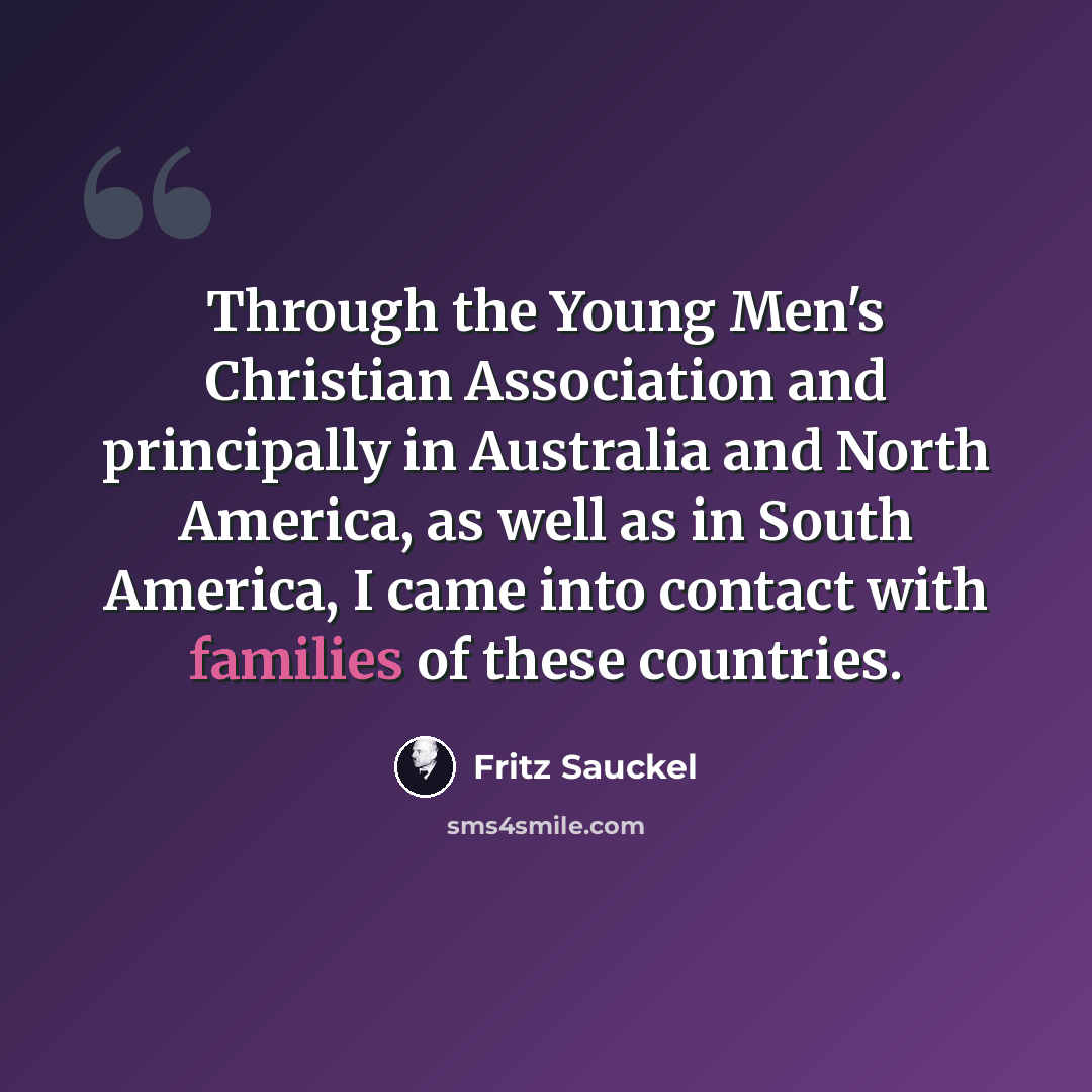 “Through the Young Men's Christian Association and principally in Australia and North America, as well as in South America, I came into contact with families of these countries.” quote by Fritz Sauckel
