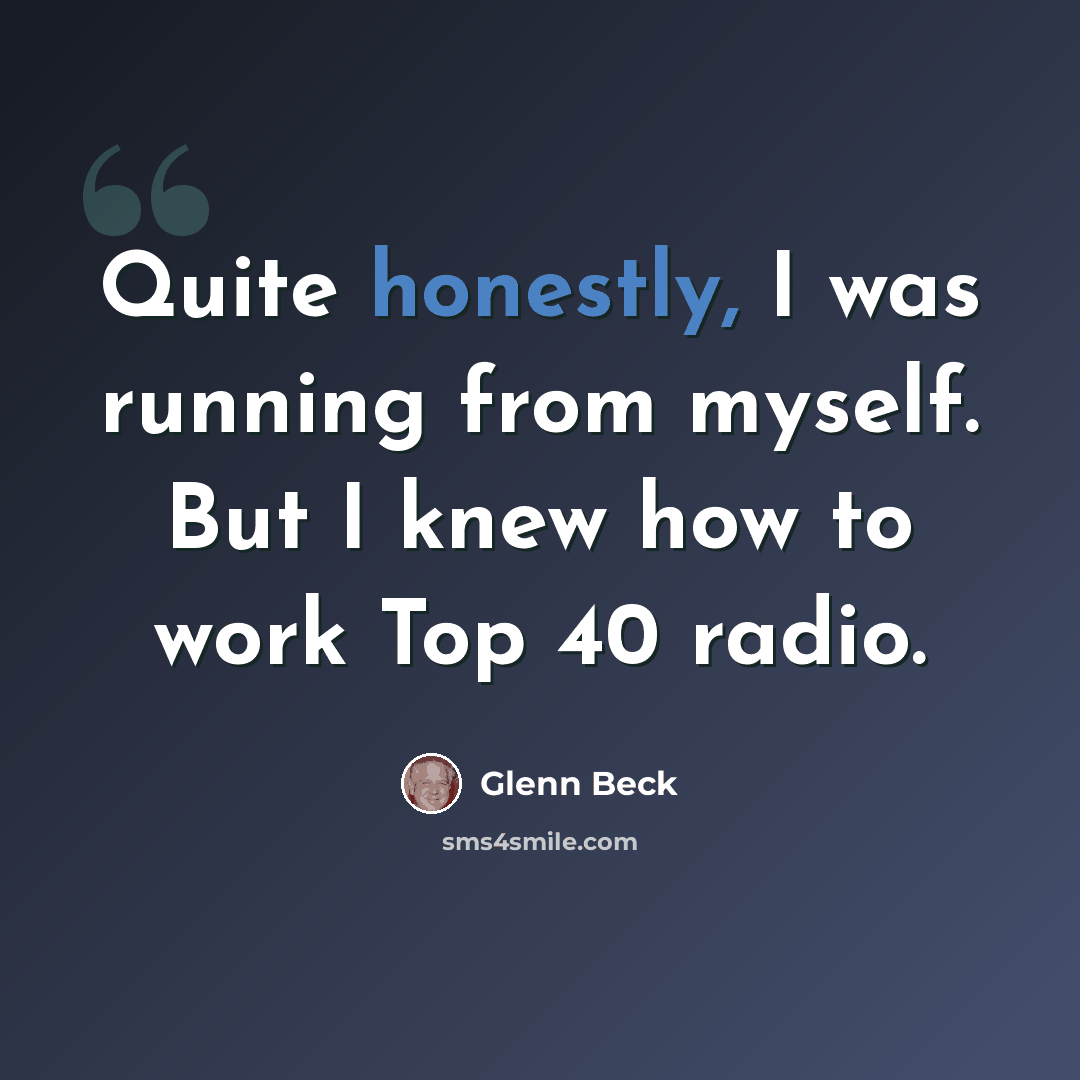 “Quite honestly, I was running from myself. But I knew how to work Top 40 radio.” quote by Glenn Beck