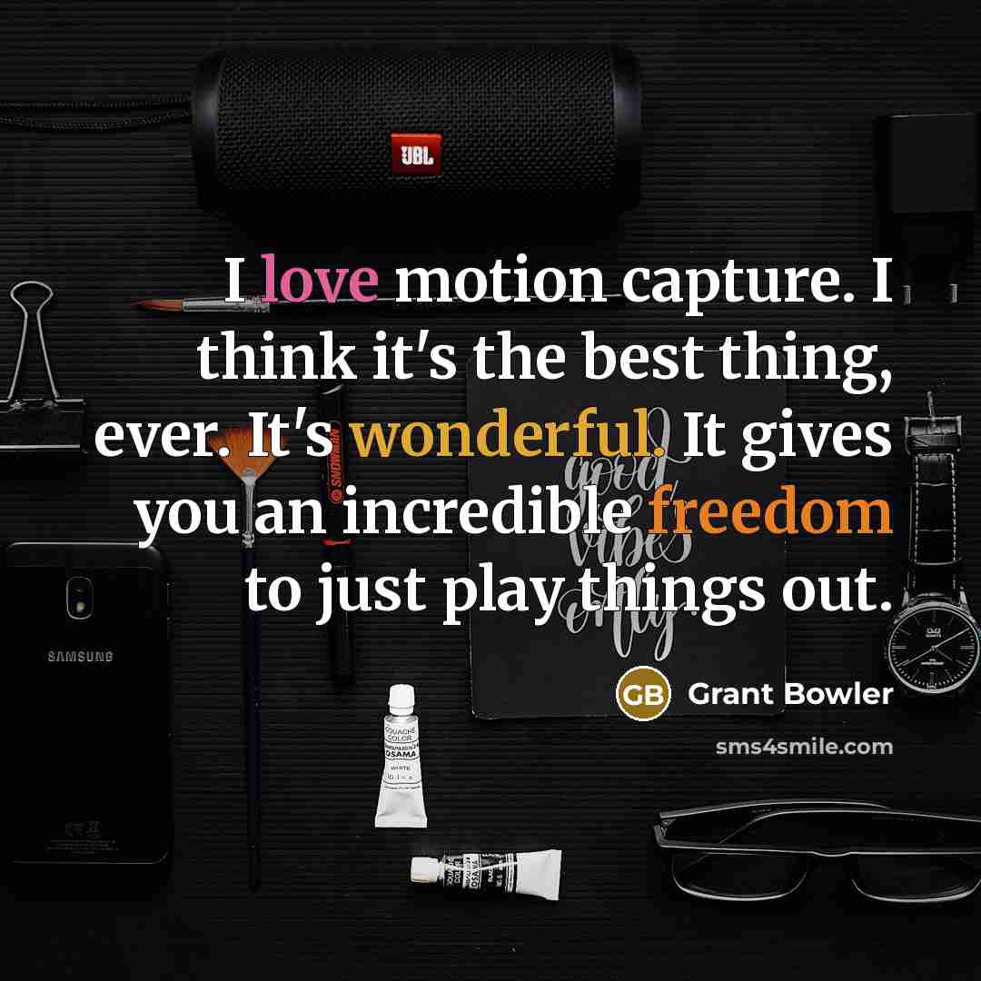 “I love motion capture. I think it's the best thing, ever. It's wonderful. It gives you an incredible freedom to just play things out.” quote by Grant Bowler