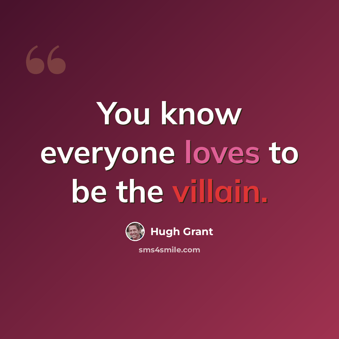 “You know everyone loves to be the villain.” quote by Hugh Grant