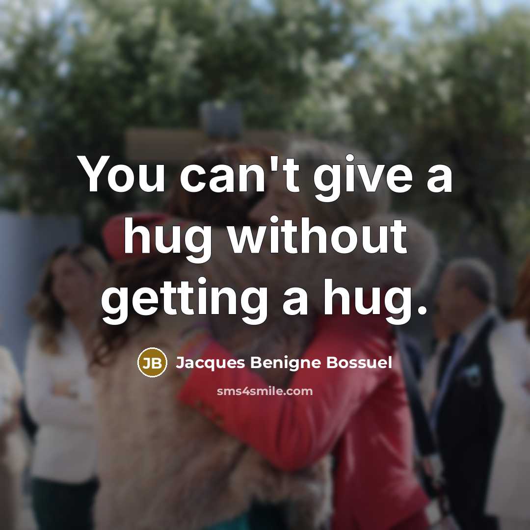 “You can't give a hug without getting a hug.” quote by Jacques Benigne Bossuel