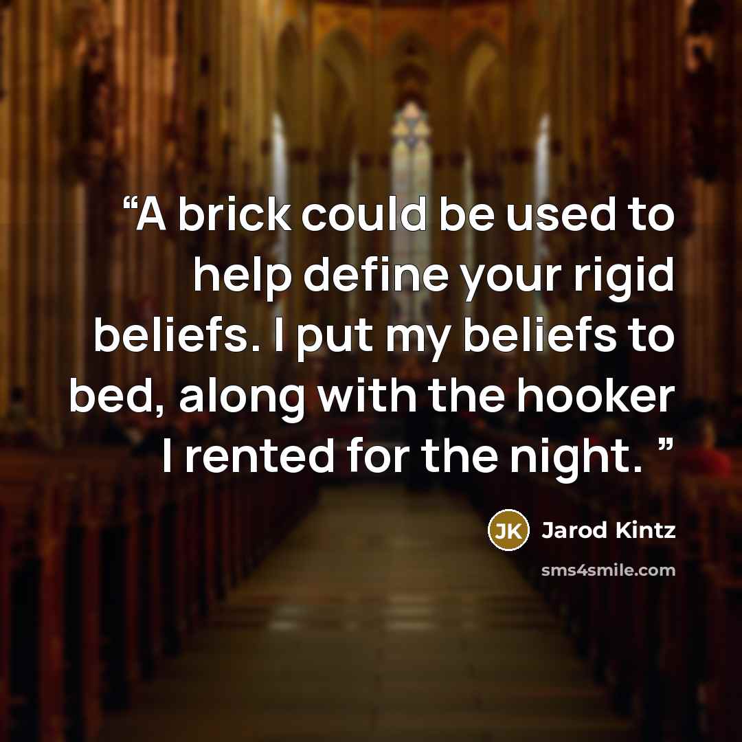 “A brick could be used to help define your rigid beliefs. I put my beliefs to bed, along with the hooker I rented for the night.” quote by Jarod Kintz