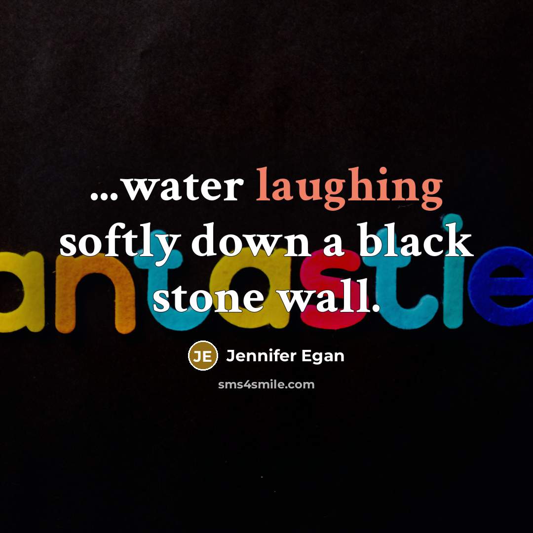 “...water laughing softly down a black stone wall.” quote by Jennifer Egan
