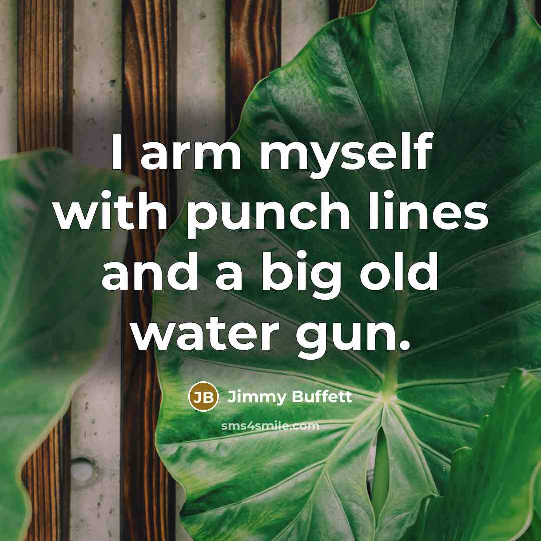 “I arm myself with punch lines and a big old water gun.” quote by Jimmy Buffett
