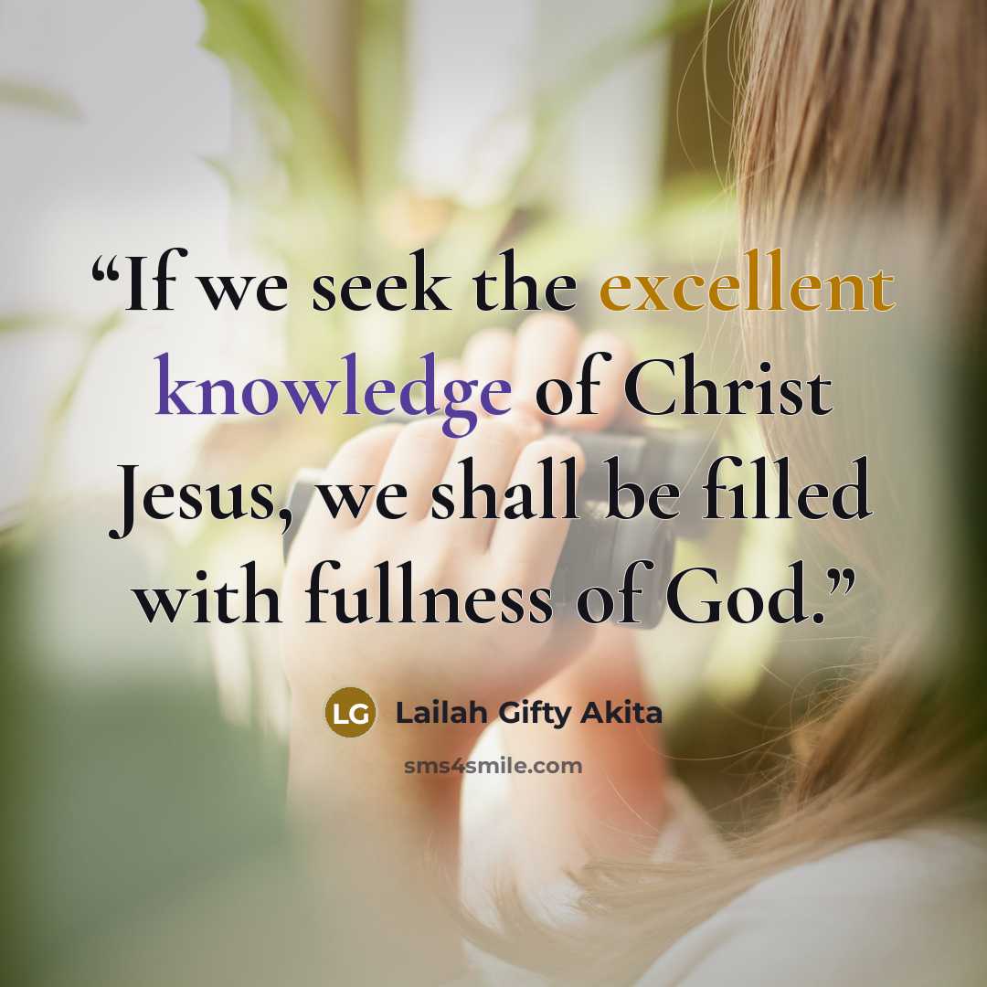 “If we seek the excellent knowledge of Christ Jesus, we shall be filled with fullness of God.” quote by Lailah Gifty Akita