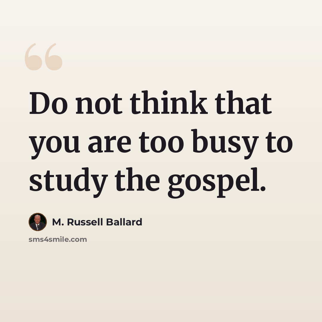 “Do not think that you are too busy to study the gospel.” quote by M. Russell Ballard