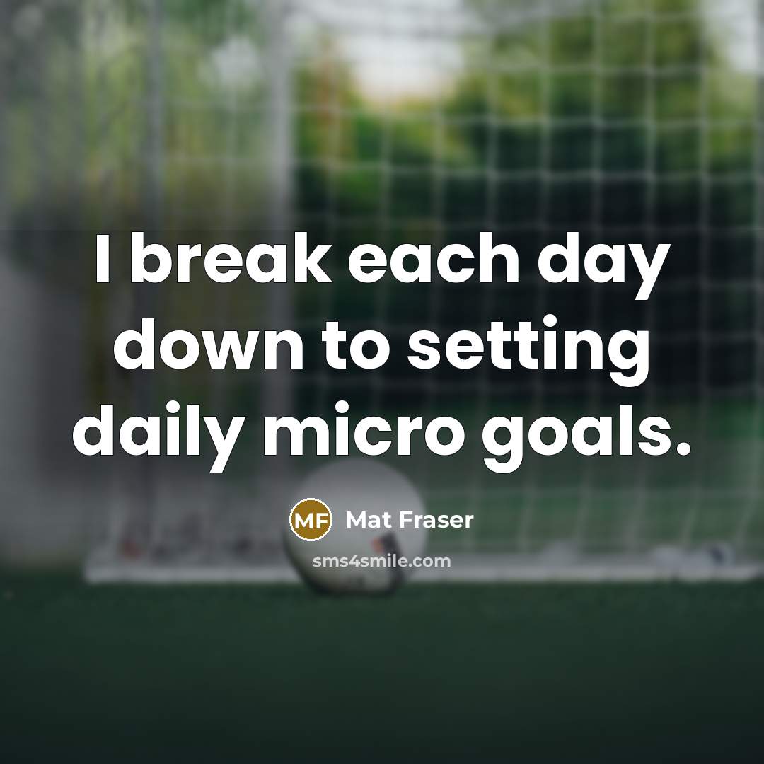 “I break each day down to setting daily micro goals.” quote by Mat Fraser