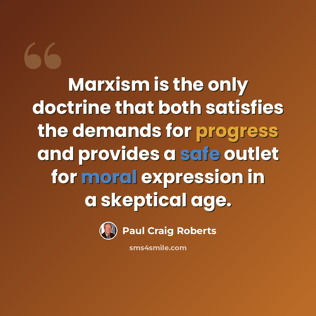“Marxism is the only doctrine that both satisfies the demands for progress and provides a safe outlet for moral expression in a skeptical age.” quote by Paul Craig Roberts