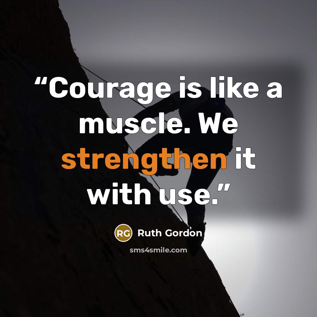 “Courage is like a muscle. We strengthen it with use.” quote by Ruth Gordon