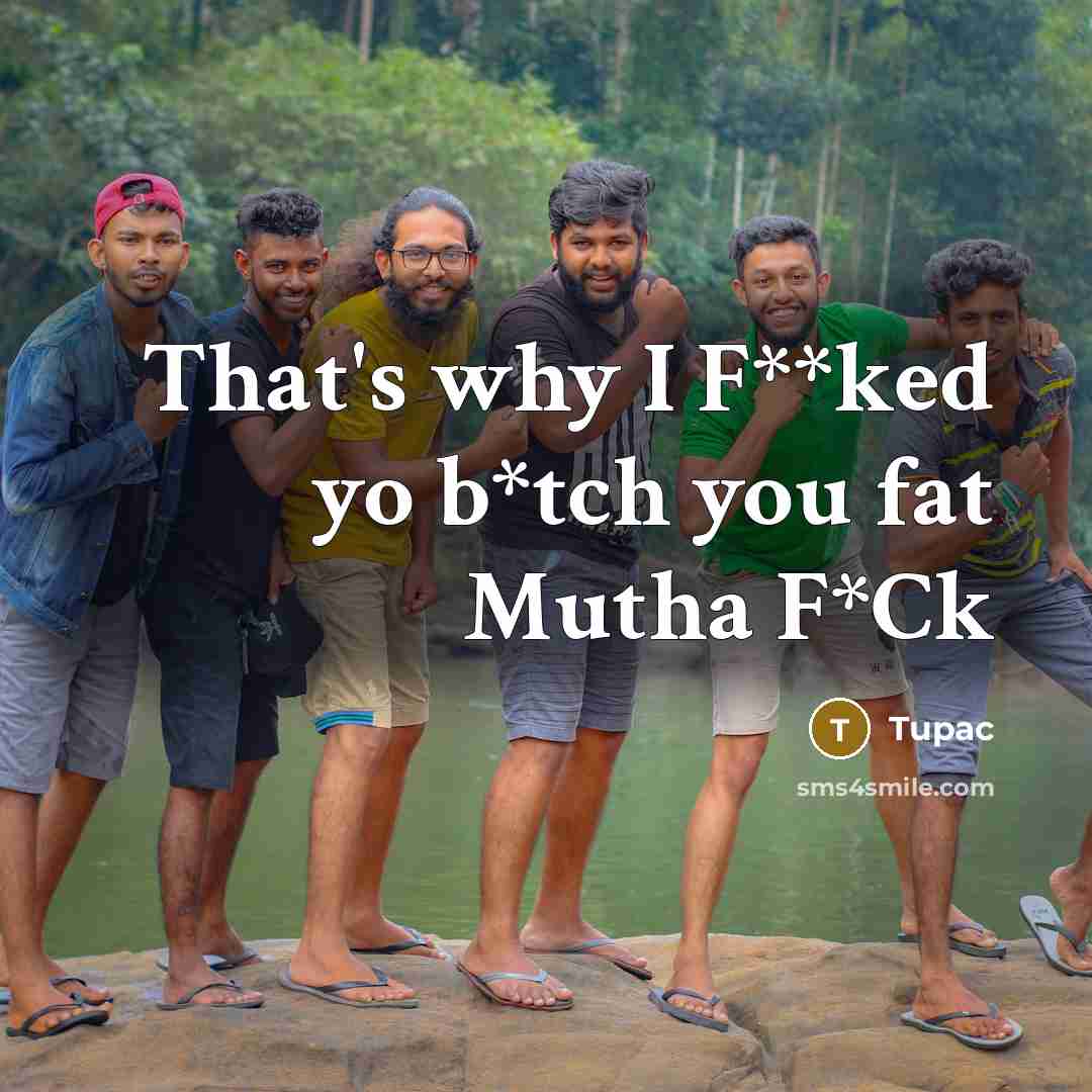 “That's why I F**ked yo b*tch you fat Mutha F*Ck” quote by Tupac