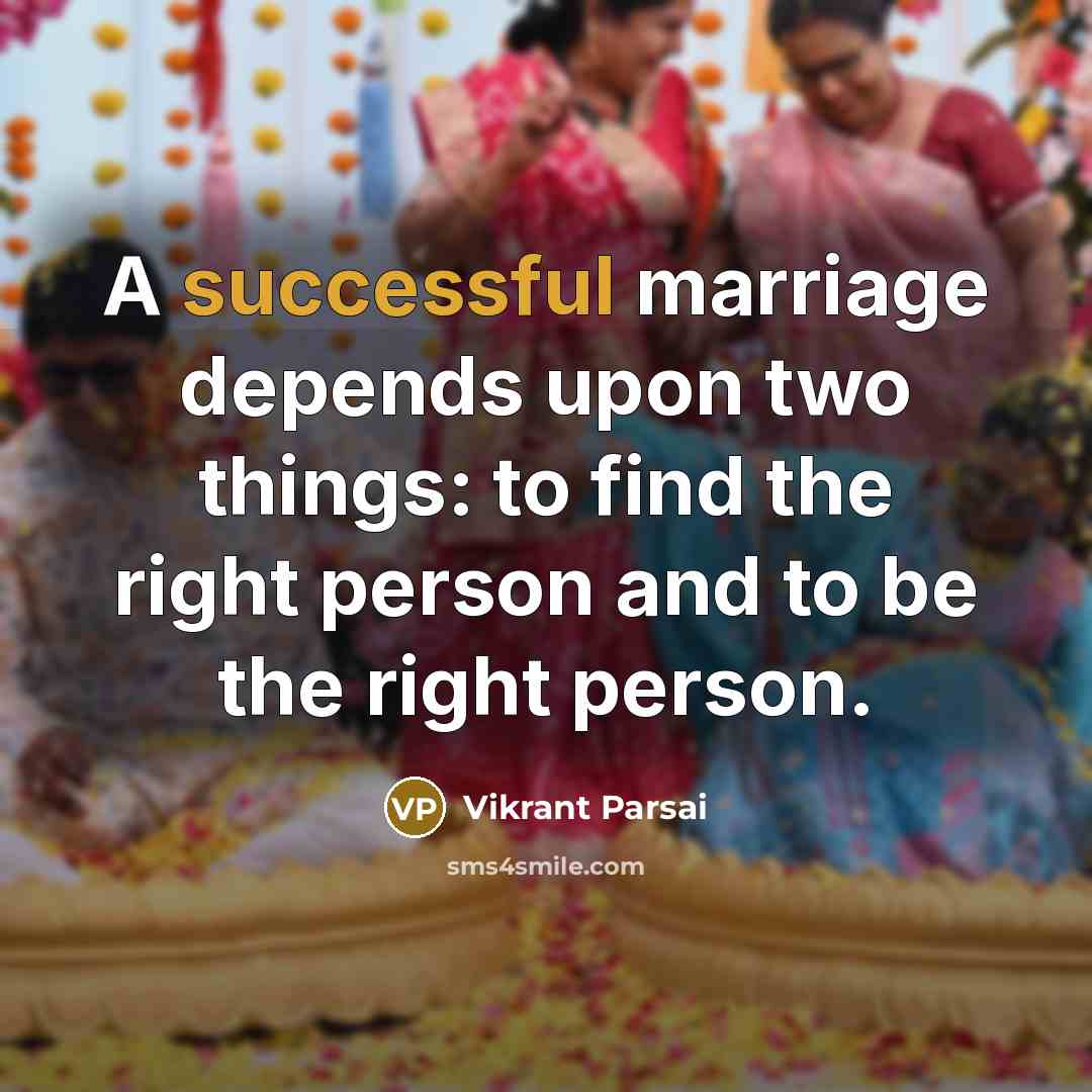 “A successful marriage depends upon two things: to find the right person and to be the right person.” quote by Vikrant Parsai