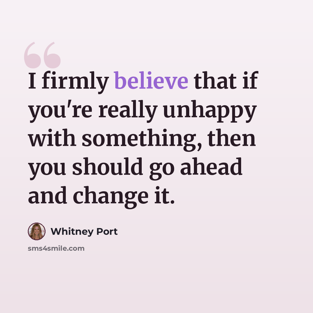 “I firmly believe that if you're really unhappy with something, then you should go ahead and change it.” quote by Whitney Port