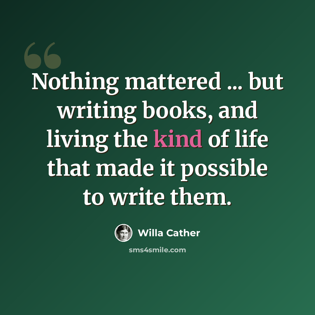 “Nothing mattered ... but writing books, and living the kind of life that made it possible to write them.” quote by Willa Cather
