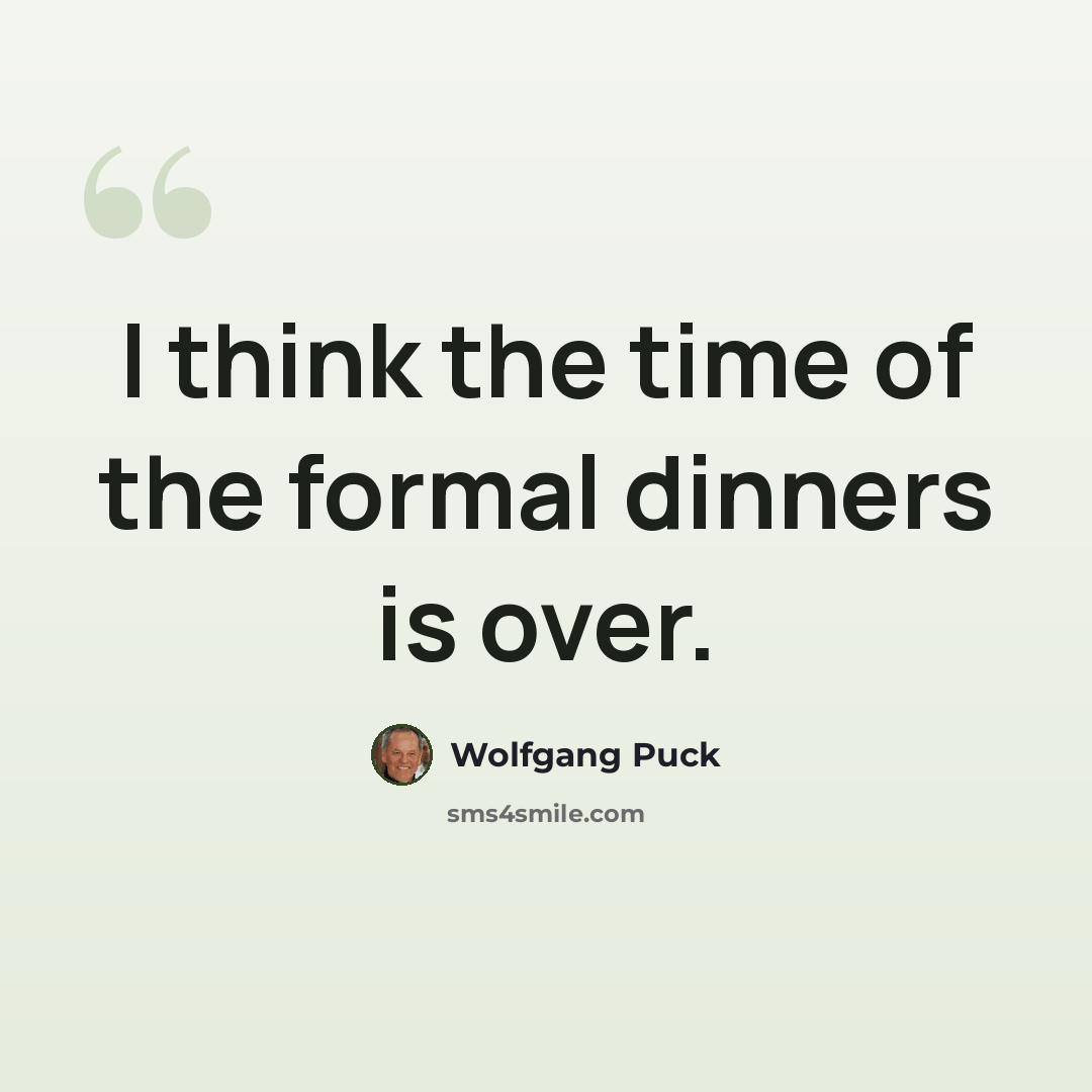 “I think the time of the formal dinners is over.” quote by Wolfgang Puck
