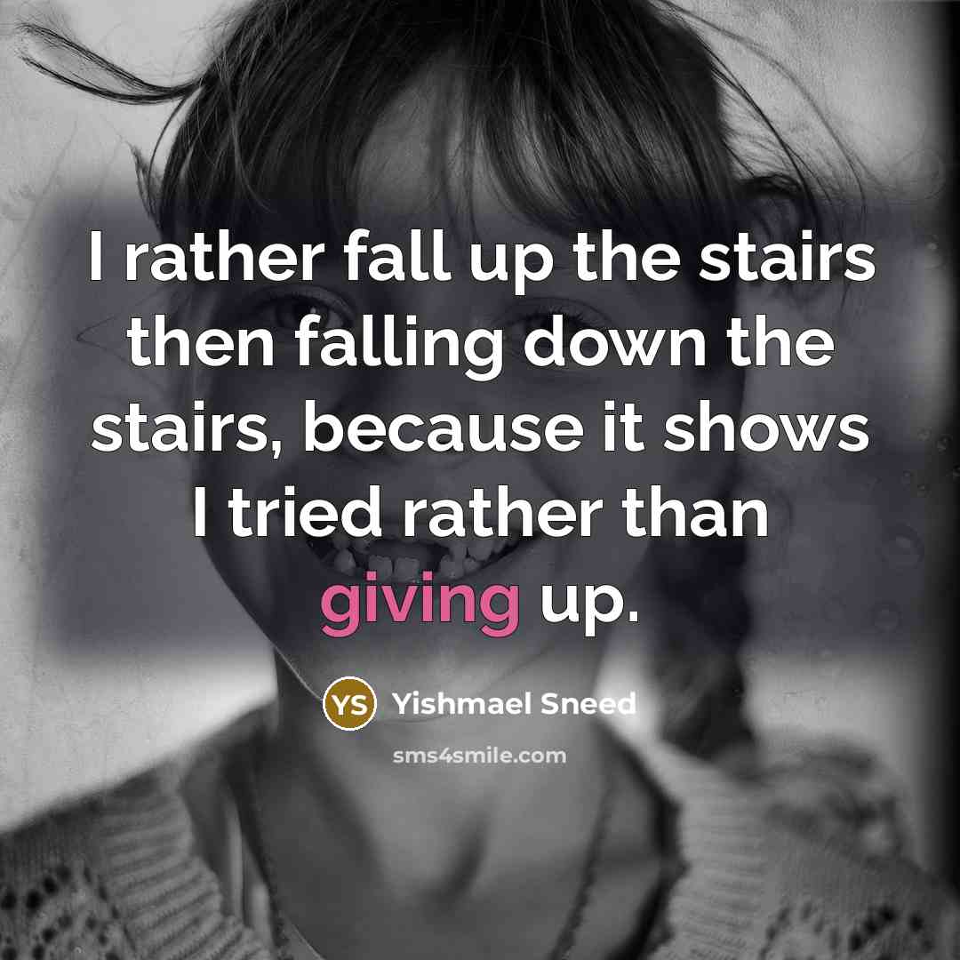 “I rather fall up the stairs then falling down the stairs, because it shows I tried rather than giving up.” quote by Yishmael Sneed