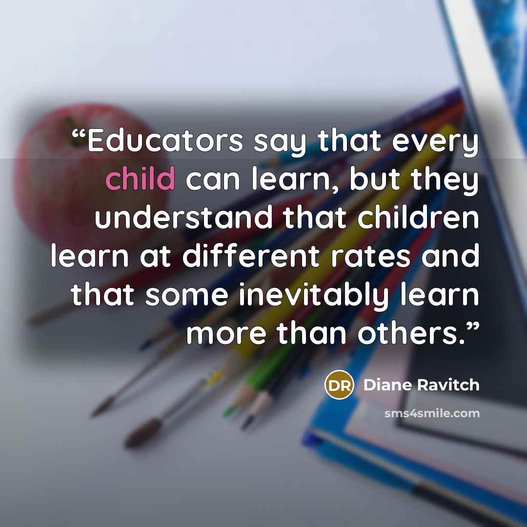 “Educators say that every child can learn, but they understand that children learn at different rates and that some inevitably learn more than others.” quote by Diane Ravitch