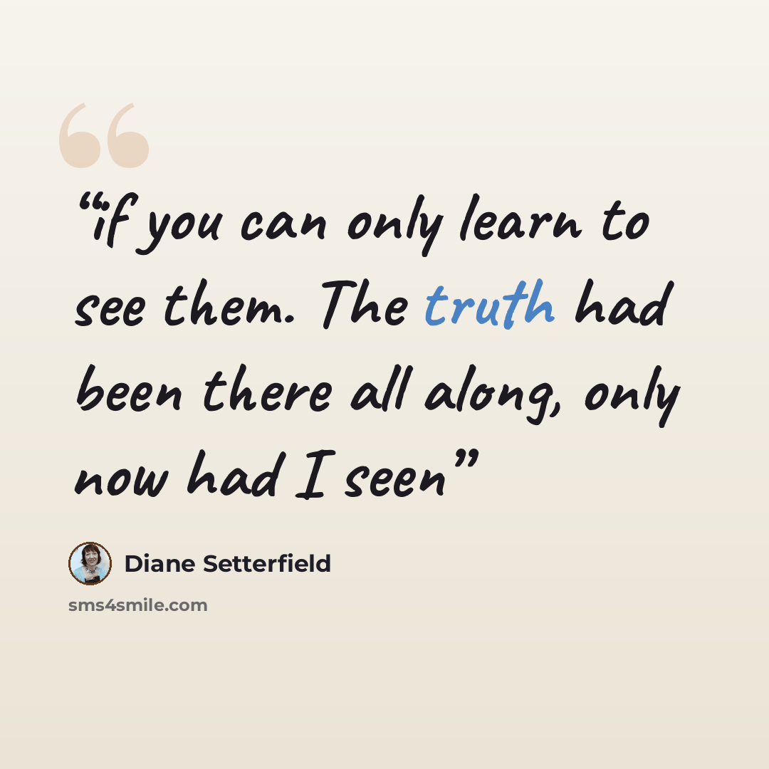 “if you can only learn to see them. The truth had been there all along, only now had I seen” quote by Diane Setterfield