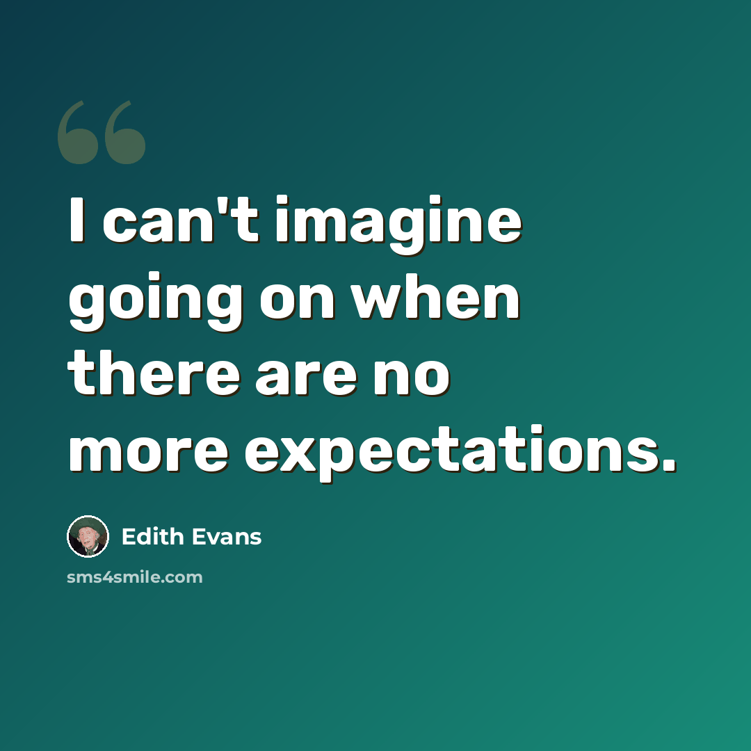 “I can't imagine going on when there are no more expectations.” quote by Edith Evans