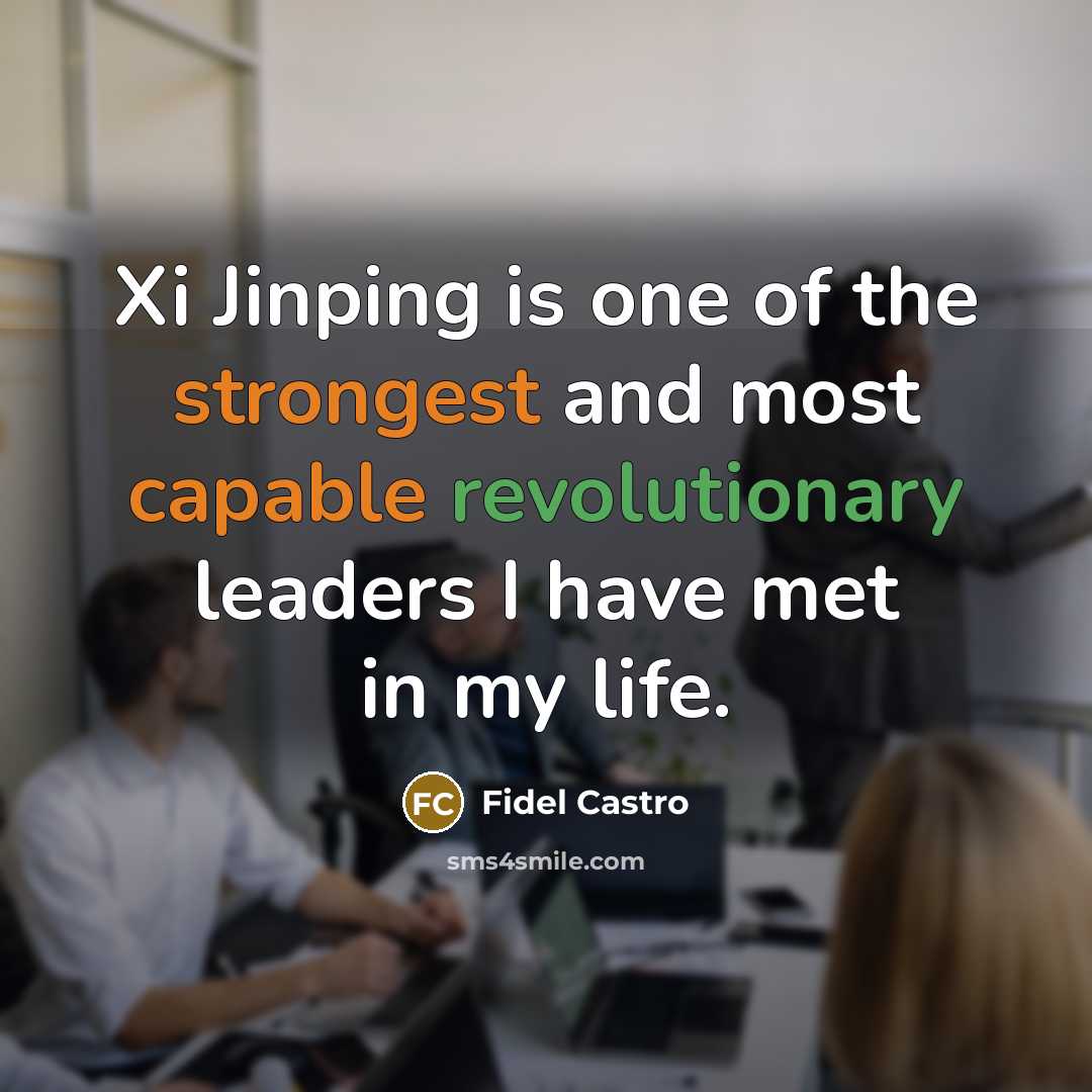 “Xi Jinping is one of the strongest and most capable revolutionary leaders I have met in my life.” quote by Fidel Castro