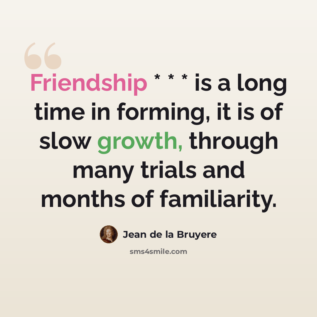 “Friendship * * * is a long time in forming, it is of slow growth, through many trials and months of familiarity.” quote by Jean de la Bruyere