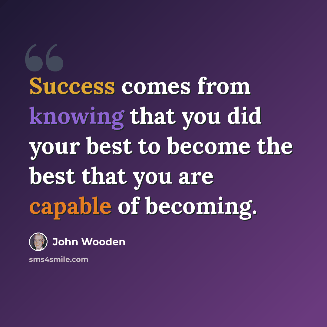 “Success comes from knowing that you did your best to become the best that you are capable of becoming.” quote by John Wooden