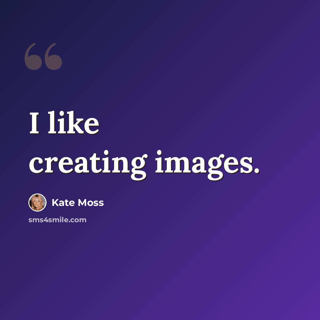 “I like creating images.” quote by Kate Moss