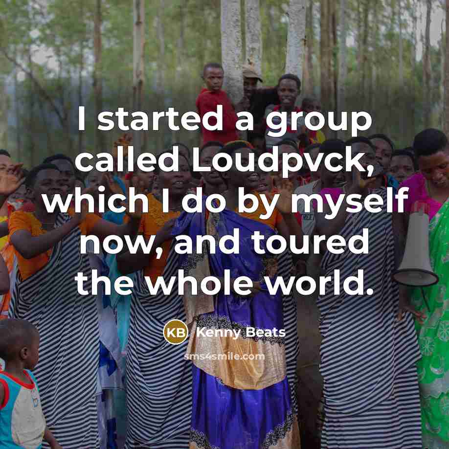 “I started a group called Loudpvck, which I do by myself now, and toured the whole world.” quote by Kenny Beats