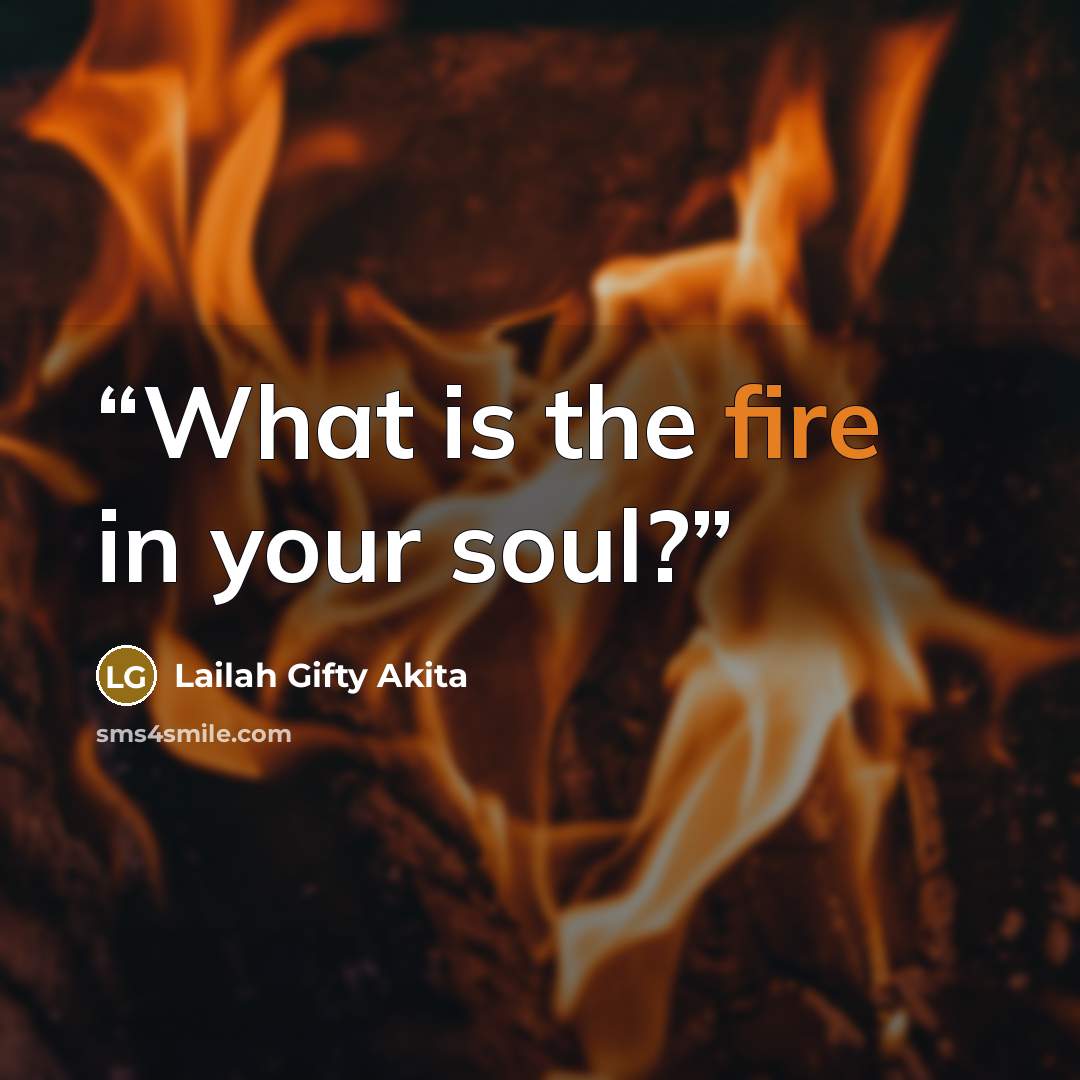 “What is the fire in your soul?” quote by Lailah Gifty Akita