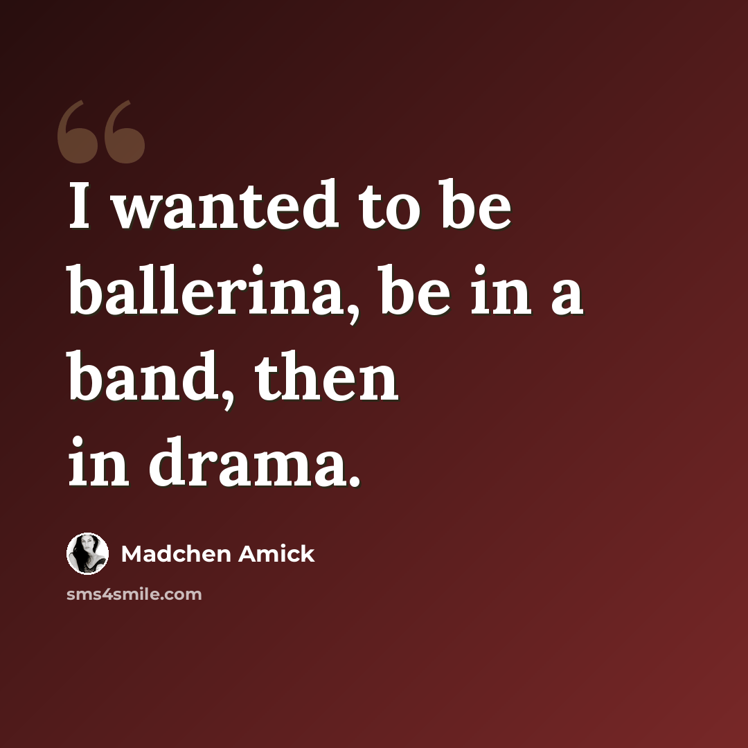 “I wanted to be ballerina, be in a band, then in drama.” quote by Madchen Amick