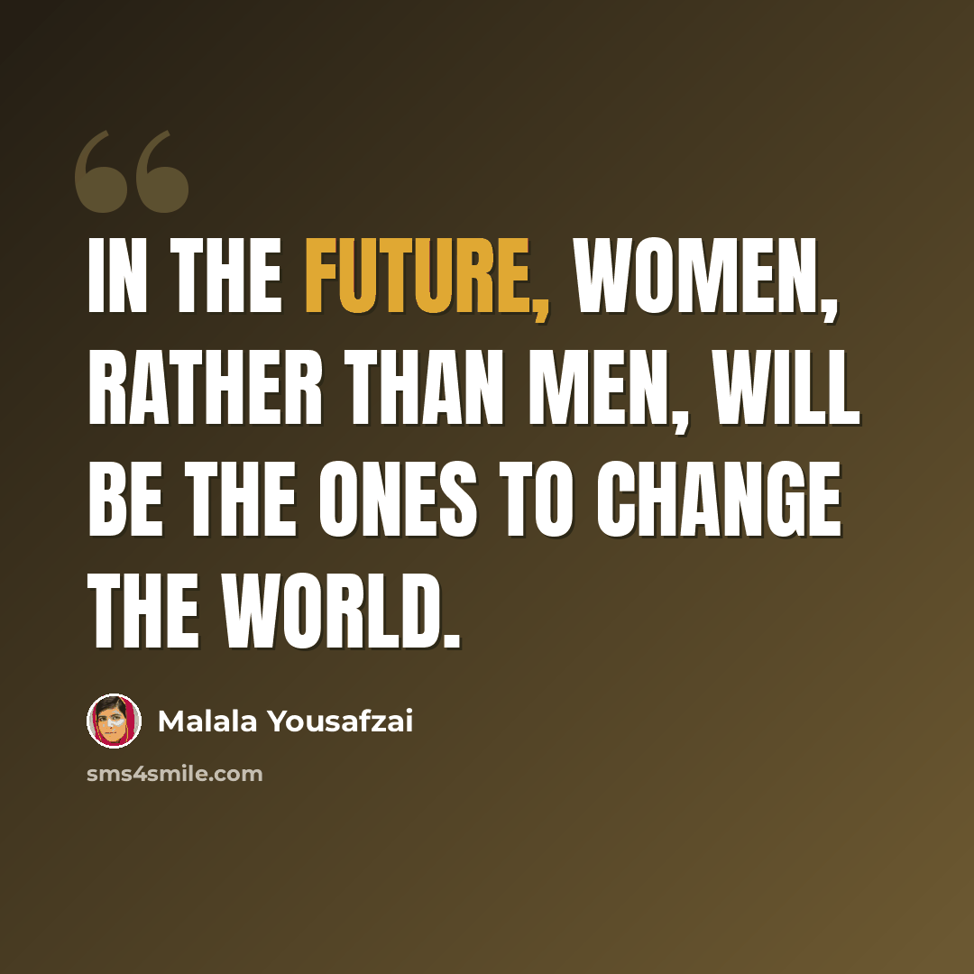 “In the future, women, rather than men, will be the ones to change the world.” quote by Malala Yousafzai
