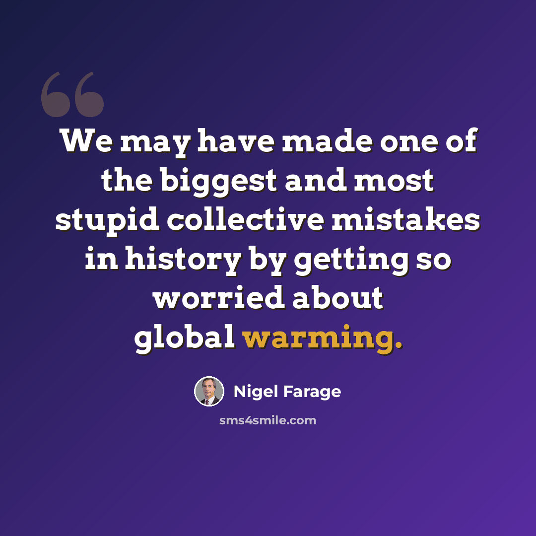 “We may have made one of the biggest and most stupid collective mistakes in history by getting so worried about global warming.” quote by Nigel Farage